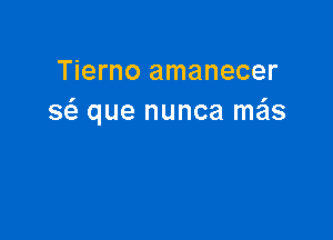 Tierno amanecer
8 que nunca me'ls