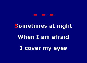 Sometimes at night

When I am afraid

I cover my eyes