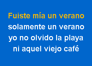 Fuiste mia un verano
solamente un verano

yo no olvido la playa
ni aquel viejo caf