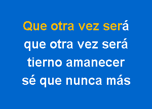 Que otra vez sera'l
que otra vez serei

tierno amanecer
8(3, que nunca m231s