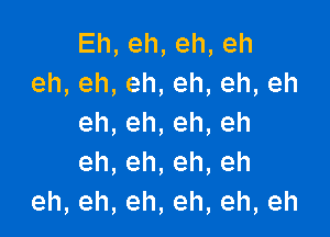 Eh,eh,eh,eh
eh,eh,eh,eh,eh,eh

eh,eh,eh,eh
eh,eh,eh,eh
eh,eh,eh,eh,eh,eh