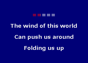 The wind of this world

Can push us around

Folding us up