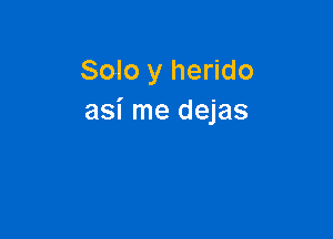 Solo y herido
asi me dejas