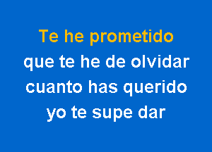 Te he prometido
que te he de olvidar

cuanto has querido
yo te supe dar