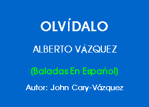 OLVI'DALO

ALBERTO VAZQUEZ

(Bolodos En Espahol)

Autorz John Cory-Vc'zzquez