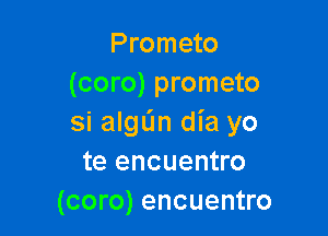 Prometo
(coro) prometo

si algL'm dia yo
te encuentro
(coro) encuentro