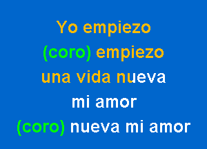 Yo empiezo
(coro) empiezo

una Vida nueva
mi amor
(coro) nueva mi amor