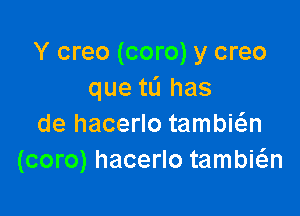 Y creo (coro) y creo
que tL'I has

de hacerlo tambwn
(coro) hacerlo tambia