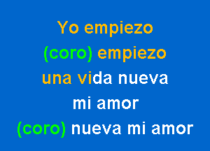 Yo empiezo
(coro) empiezo

una Vida nueva
mi amor
(coro) nueva mi amor