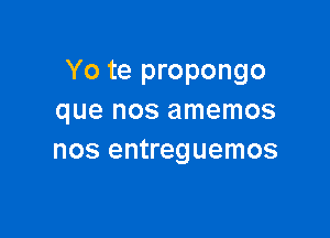 Yo te propongo
que nos amemos

nos entreguemos