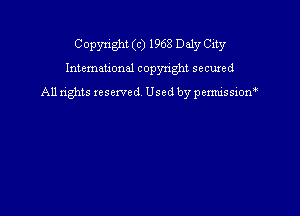 Copyright (c) 1968 Daly City

International copyright secured

A11 tights reserved Used by pemxissiom