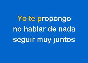 Yo te propongo
no hablar de nada

seguir muyjuntos