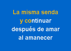 La misma senda
y continuar

despws de amar
al amanecer