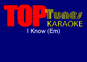 Twmw
KARAOKE
I Know (Em)