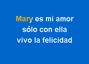 Mary es mi amor
sdlo con ella

vivo Ia felicidad