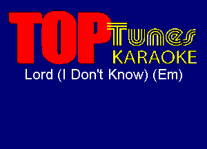 Twmcw
KARAOKE
Lord (I Don't Know) (Em)