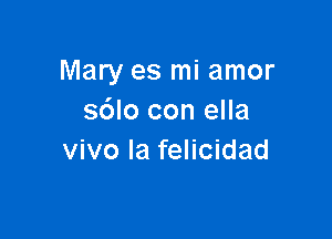 Mary es mi amor
sdlo con ella

vivo Ia felicidad