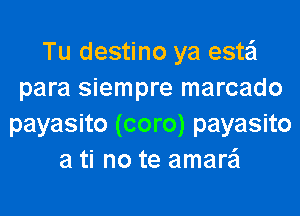 Tu destino ya estei
para siempre marcado
payasito (coro) payasito
a ti no te amara'l