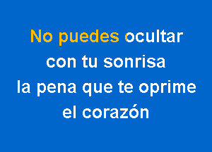 No puedes ocultar
con tu sonrisa

la pena que te oprime
el coraz6n