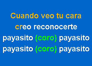 Cuando veo tu cara
creo reconocerte
payasito (coro) payasito
payasito (coro) payasito