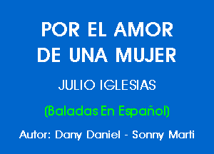 POR EL AMOR
DE UNA MUJER

JULIO IGLESIAS

(Baladas En Espafmol)
Aufori Dony Daniel - Sonny Marti