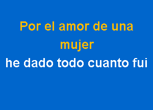 Por el amor de una
mujer

he dado todo cuanto fui