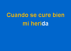 Cuando se cure bien
mi herida