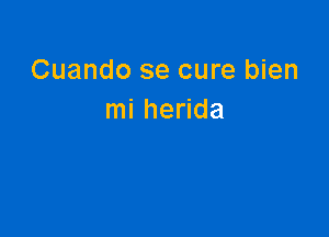 Cuando se cure bien
mi herida