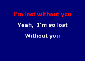 Yeah, I'm so lost

Without you