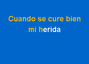 Cuando se cure bien
mi herida