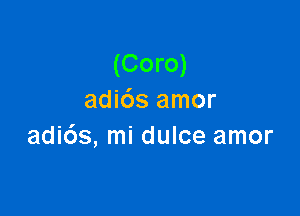 (Coro)
adi6s amor

adids, mi dulce amor