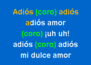 Adi6s (coro) adi6s
adids amor

(coro) iuh uh!
adids (coro) adids
mi dulce amor