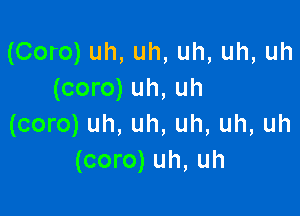 (Coro) uh, uh, uh, uh, uh
(coro) uh, uh

(coro) uh, uh, uh, uh, uh
(coro) uh, uh