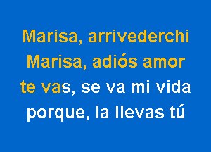 Marisa, arrivederchi
Marisa, adi6s amor

te vas, se va mi Vida
porque, la llevas tL'I