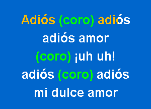 Adi6s (coro) adi6s
adids amor

(coro) iuh uh!
adids (coro) adids
mi dulce amor