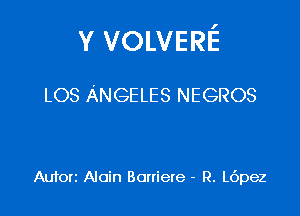 Y VOLVERE

LOS ANGELES NEGROS

Auforz Alain Boniere - R. L6pez