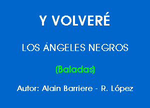 Y VOLVERE

LOS ANGELES NEGROS

(Balodos)

Auforz Alain Boniere - R. L6pez