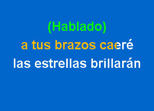 (Hablado)
a tus brazos caew

las estrellas brillaan