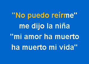 No puedo reirme
me dijo la nifia

mi amor ha muerto
ha muerto mi Vida