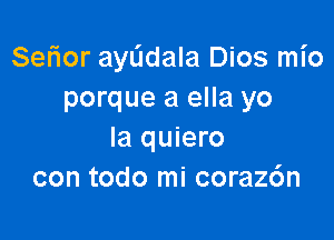 Ser'ior ayL'Idala Dios mio
porque a ella yo

la quiero
con todo mi coraz6n