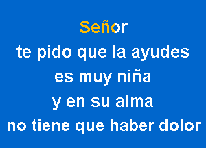 Se or
te pido que la ayudes

es muy niFIa
y en su alma
no tiene que haber dolor