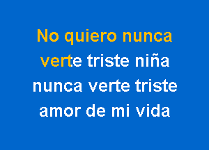 No quiero nunca
verte triste nitia

nunca verte triste
amor de mi Vida