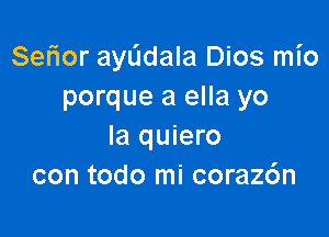 Ser'ior ayL'Idala Dios mio
porque a ella yo

la quiero
con todo mi coraz6n