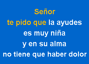 Se or
te pido que la ayudes

es muy niFIa
y en su alma
no tiene que haber dolor