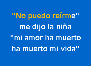 No puedo reirme
me dijo la nifia

mi amor ha muerto
ha muerto mi Vida