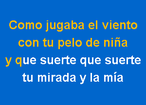 Como jugaba el viento
con tu pelo de niria

y que suerte que suerte
tu mirada y la mia