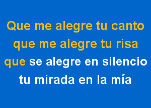 Que me alegre tu canto

que me alegre tu risa
que se alegre en silencio

tu mirada en la mia