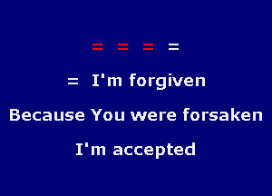 z I'm forgiven

Because You were forsaken

I'm accepted
