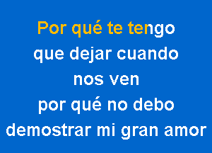 Por queiz te tengo
que dejar cuando

nos ven
por qucS. no debo
demostrar mi gran amor