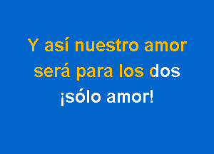 Yashumsnoamor
sera para los dos

isdlo amor!